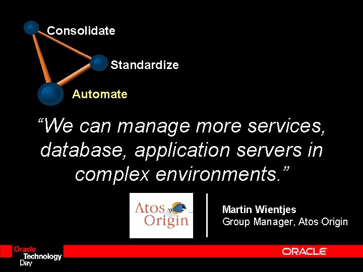 Consolidate Standardize Automate “We can manage more services, database, application servers in complex environments. Consolidate Standardize Automate “We can manage more services, database, application servers in complex environments.