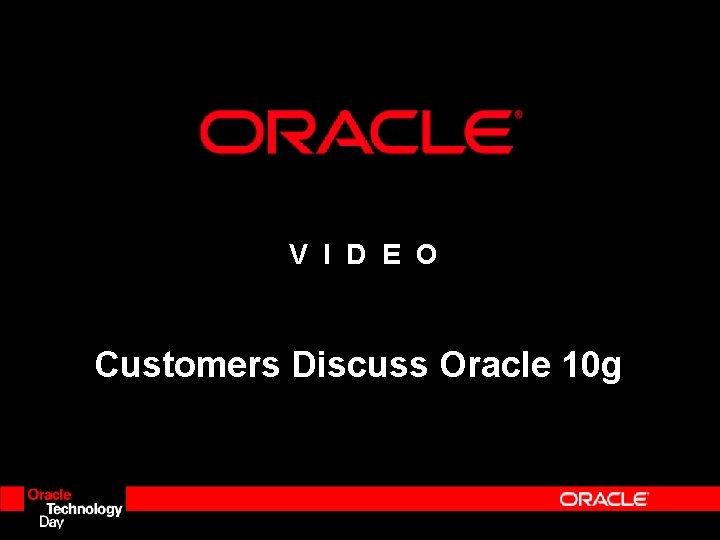 V I D E O Customers Discuss Oracle 10 g V I D E O Customers Discuss Oracle 10 g