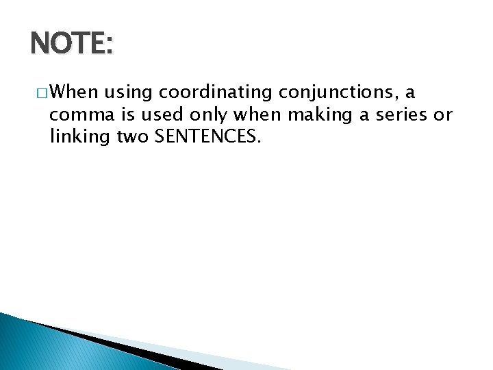 NOTE: � When using coordinating conjunctions, a comma is used only when making a