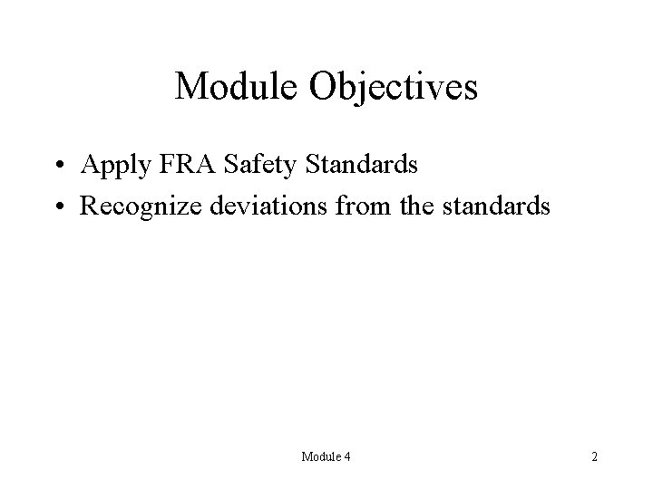 Module Objectives • Apply FRA Safety Standards • Recognize deviations from the standards Module