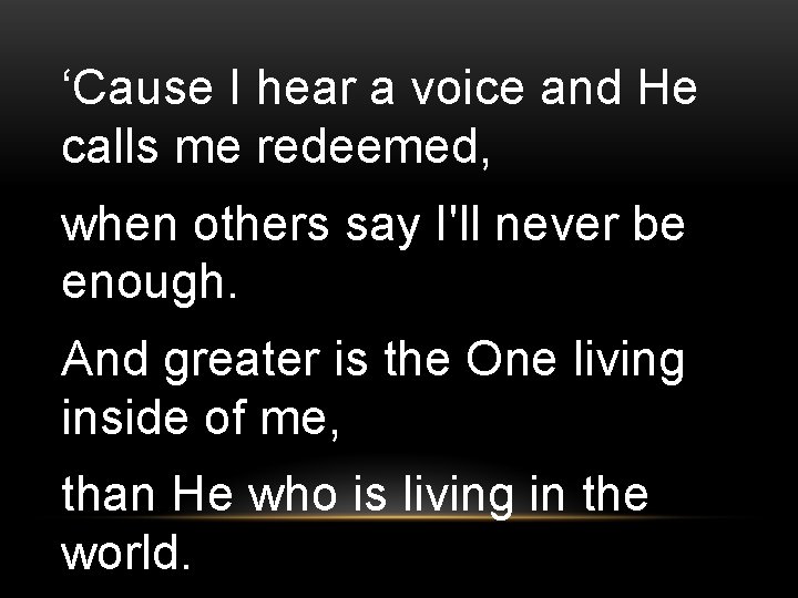‘Cause I hear a voice and He calls me redeemed, when others say I'll