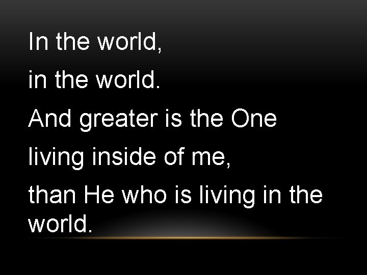In the world, in the world. And greater is the One living inside of