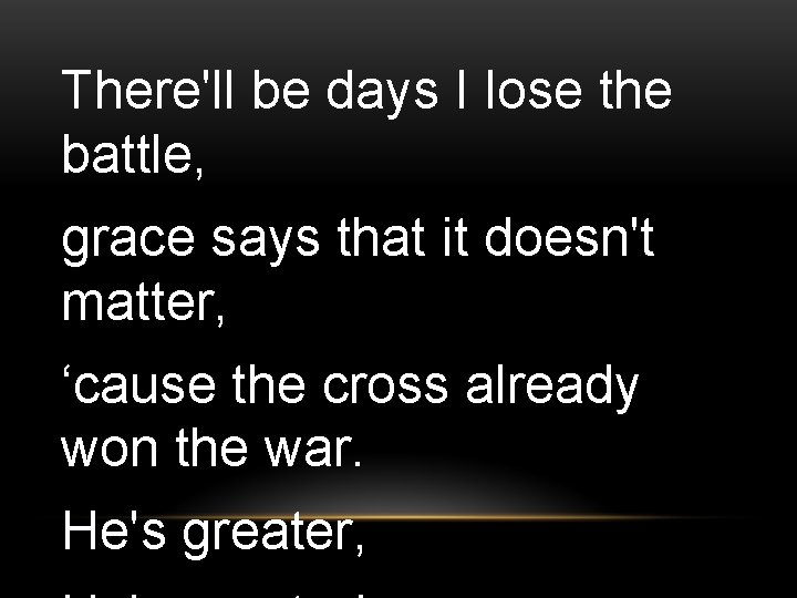 There'll be days I lose the battle, grace says that it doesn't matter, ‘cause
