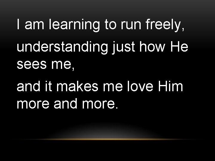 I am learning to run freely, understanding just how He sees me, and it