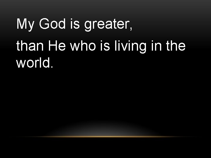 My God is greater, than He who is living in the world. 