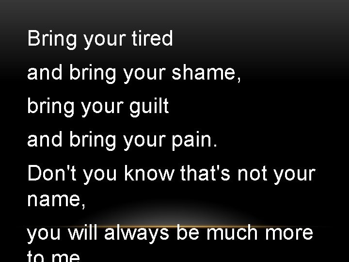 Bring your tired and bring your shame, bring your guilt and bring your pain.
