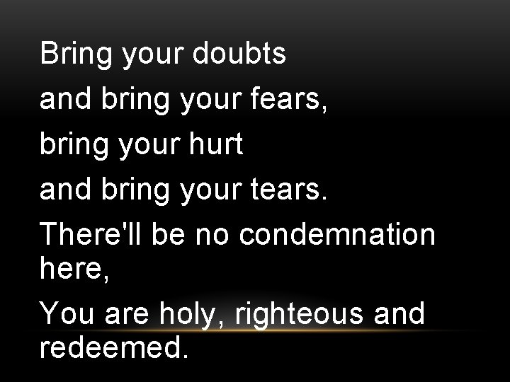 Bring your doubts and bring your fears, bring your hurt and bring your tears.