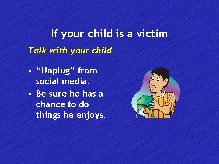 If your child is a victim Talk with your child • “Unplug” from social