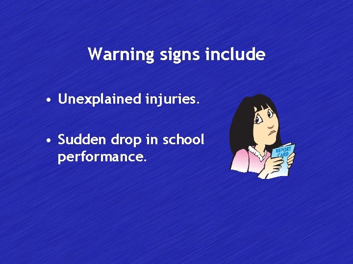 Warning signs include • Unexplained injuries. • Sudden drop in school performance. 