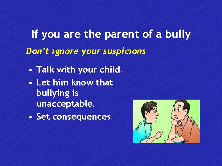 If you are the parent of a bully Don’t ignore your suspicions • Talk