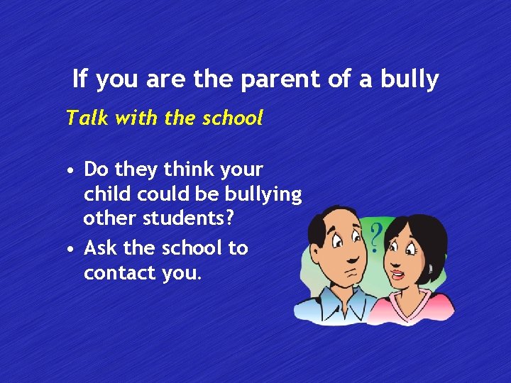 If you are the parent of a bully Talk with the school • Do
