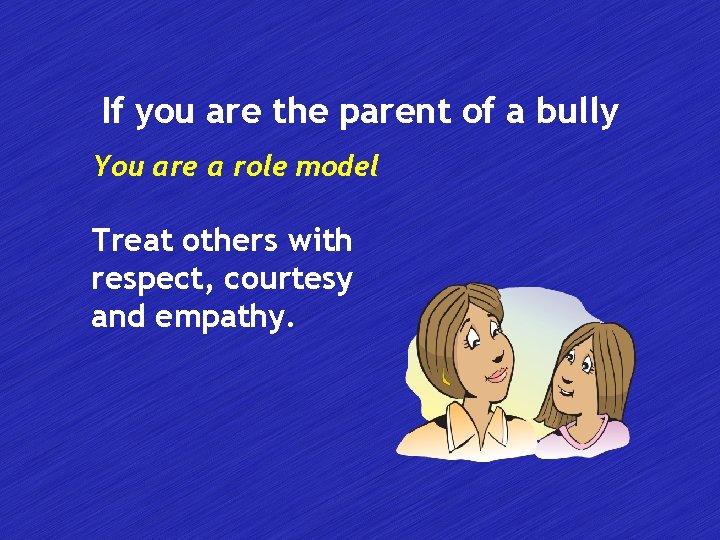 If you are the parent of a bully You are a role model Treat
