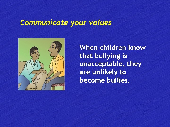 Communicate your values When children know that bullying is unacceptable, they are unlikely to