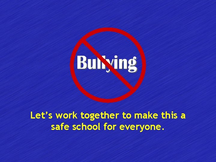 Let’s work together to make this a safe school for everyone. 