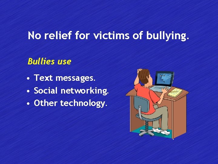 No relief for victims of bullying. Bullies use • Text messages. • Social networking.