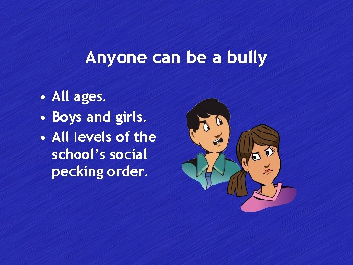 Anyone can be a bully • All ages. • Boys and girls. • All