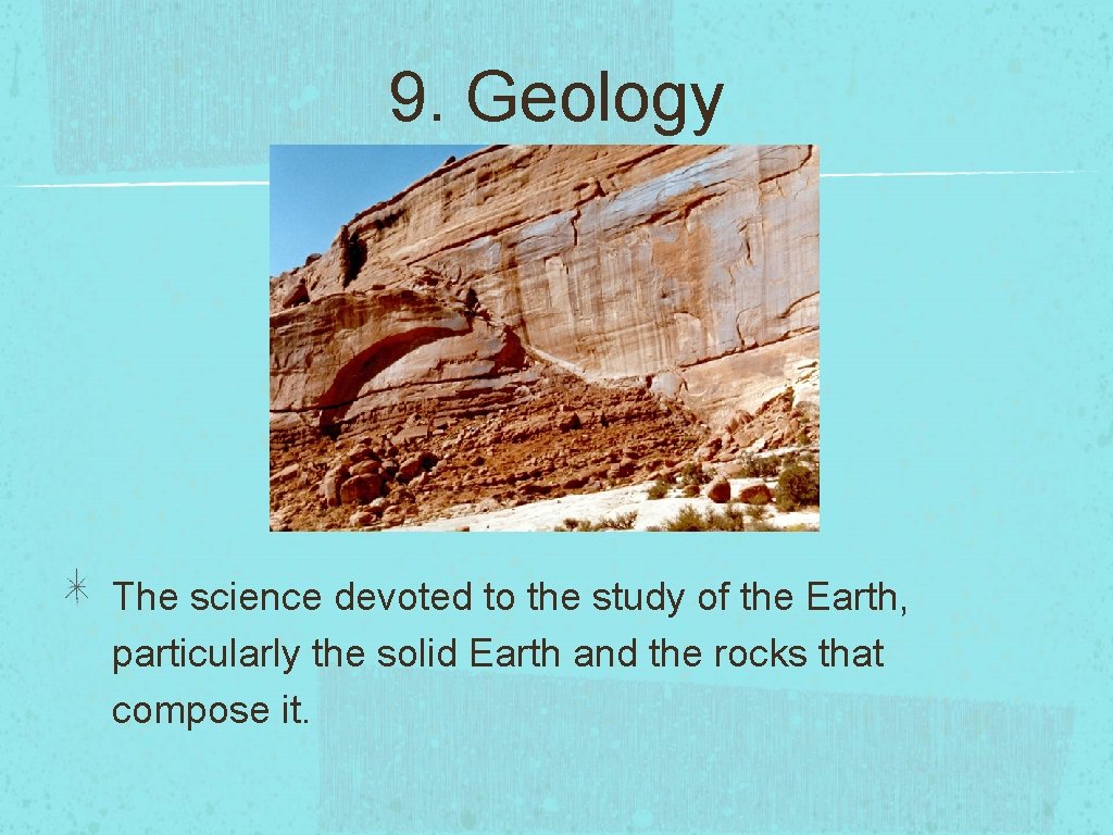 9. Geology The science devoted to the study of the Earth, particularly the solid