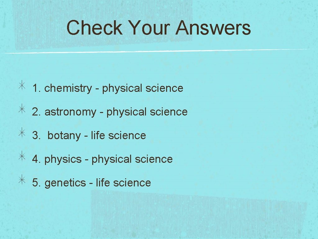 Check Your Answers 1. chemistry - physical science 2. astronomy - physical science 3.
