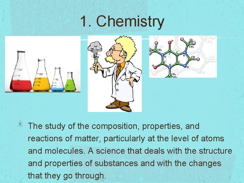 1. Chemistry The study of the composition, properties, and reactions of matter, particularly at