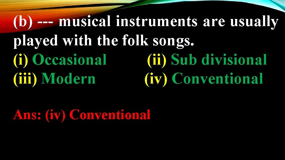 (b) --- musical instruments are usually played with the folk songs. (i) Occasional (ii)