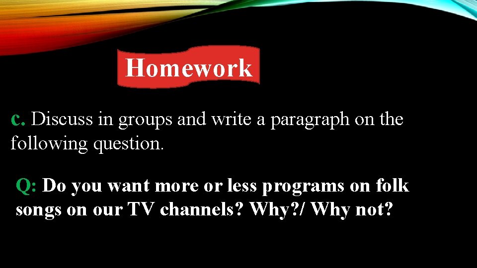 Homework c. Discuss in groups and write a paragraph on the following question. Q: