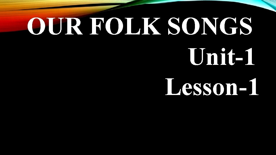 OUR FOLK SONGS Unit-1 Lesson-1 