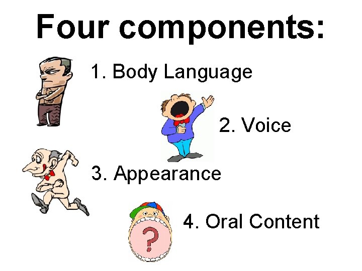 Four components: 1. Body Language 2. Voice 3. Appearance 4. Oral Content 