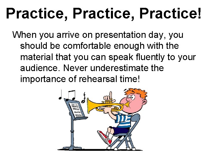 Practice, Practice! When you arrive on presentation day, you should be comfortable enough with