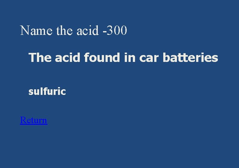 Name the acid -300 § The acid found in car batteries § sulfuric Return