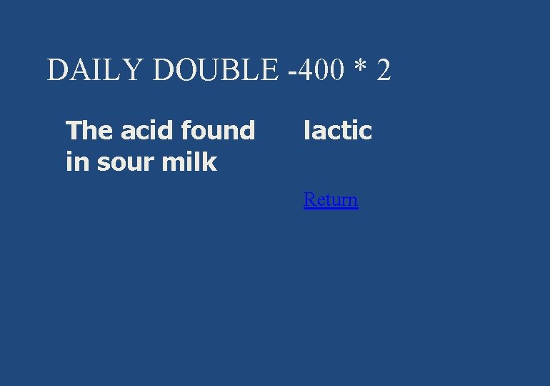 DAILY DOUBLE -400 * 2 § The acid found in sour milk § lactic