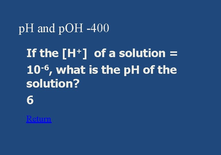 p. H and p. OH -400 § If the [H+] of a solution =