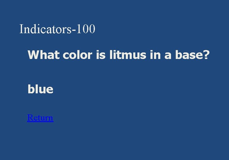 Indicators-100 § What color is litmus in a base? § blue § Return 