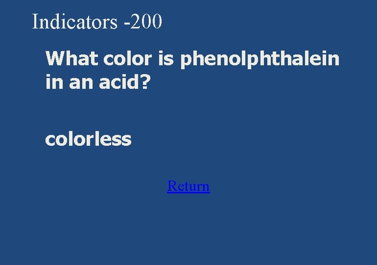 Indicators -200 § What color is phenolphthalein in an acid? § colorless Return 