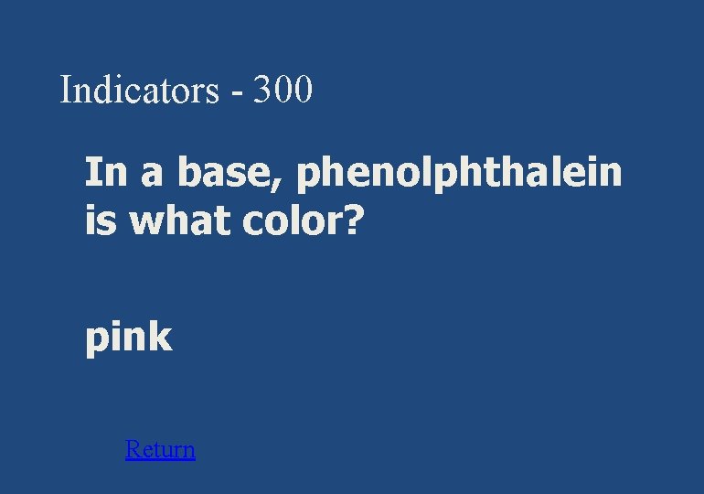 Indicators - 300 § In a base, phenolphthalein is what color? § pink §