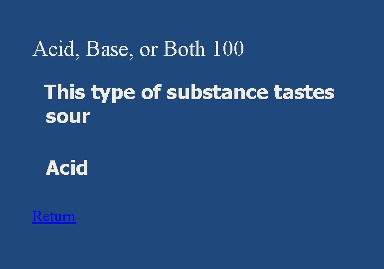 Acid, Base, or Both 100 This type of substance tastes sour § Acid Return