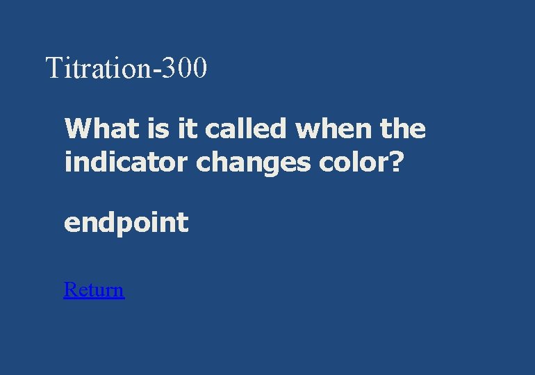 Titration-300 § What is it called when the indicator changes color? § endpoint §