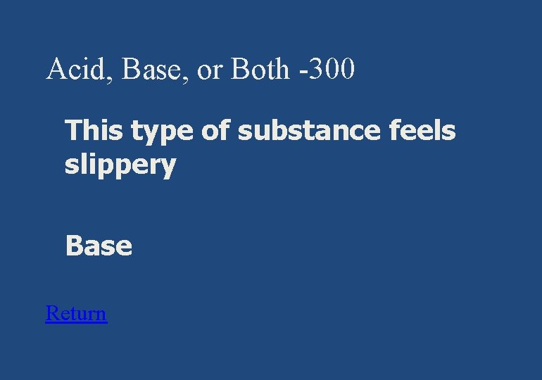 Acid, Base, or Both -300 § This type of substance feels slippery § Base