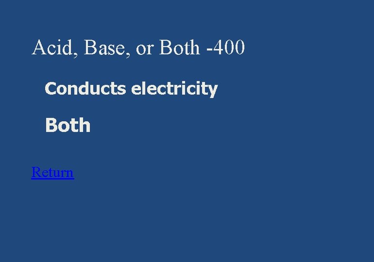 Acid, Base, or Both -400 § Conducts electricity § Both Return 