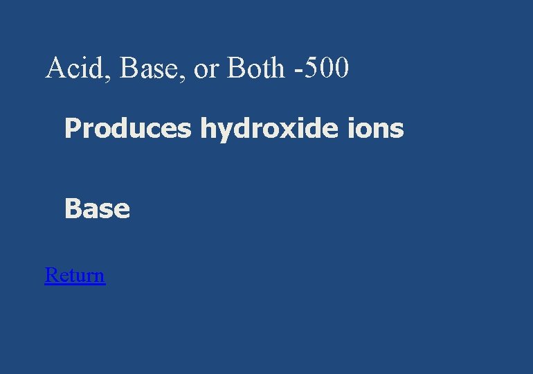 Acid, Base, or Both -500 § Produces hydroxide ions § Base Return 