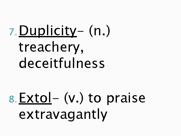 7. Duplicity- (n. ) treachery, deceitfulness 8. Extol- (v. ) to praise extravagantly 