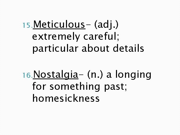 15. Meticulous- (adj. ) extremely careful; particular about details 16. Nostalgia- (n. ) a