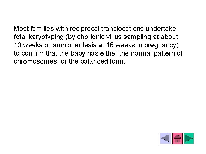 Most families with reciprocal translocations undertake fetal karyotyping (by chorionic villus sampling at about