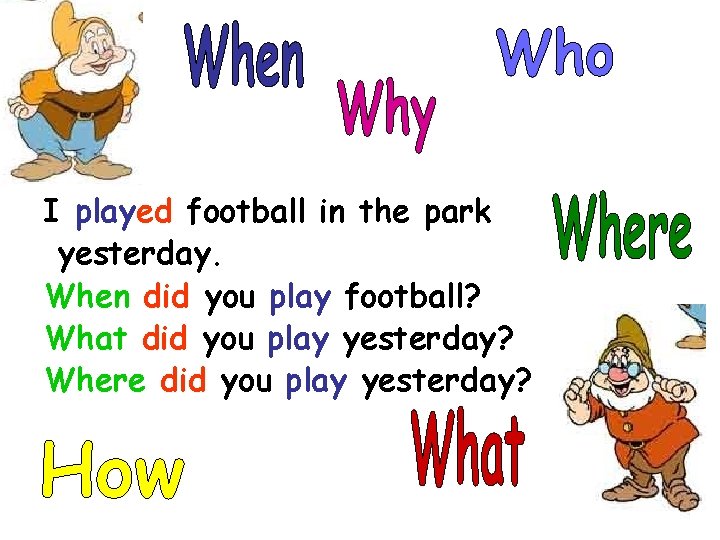 I played football in the park yesterday. When did you play football? What did