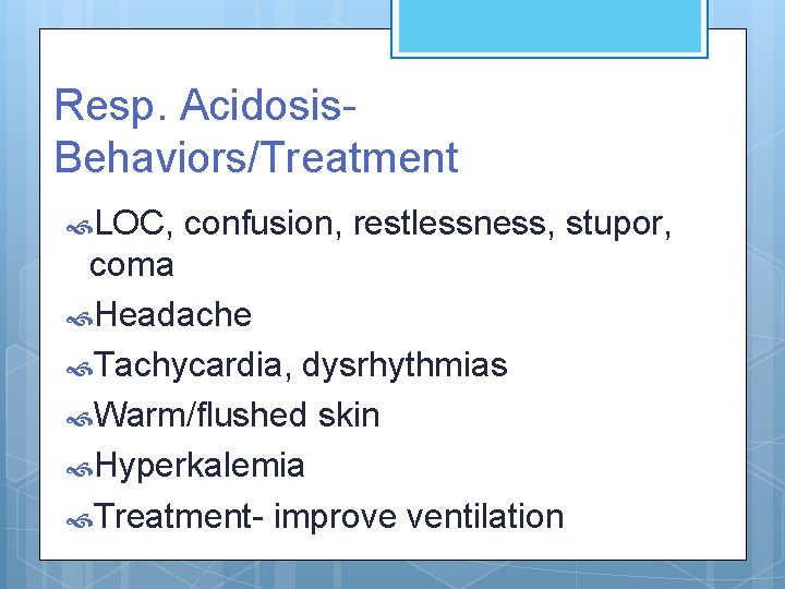 Resp. Acidosis. Behaviors/Treatment LOC, confusion, restlessness, stupor, coma Headache Tachycardia, dysrhythmias Warm/flushed skin Hyperkalemia