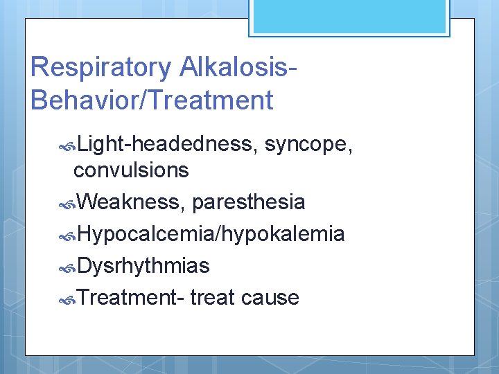 Respiratory Alkalosis. Behavior/Treatment Light-headedness, syncope, convulsions Weakness, paresthesia Hypocalcemia/hypokalemia Dysrhythmias Treatment- treat cause 