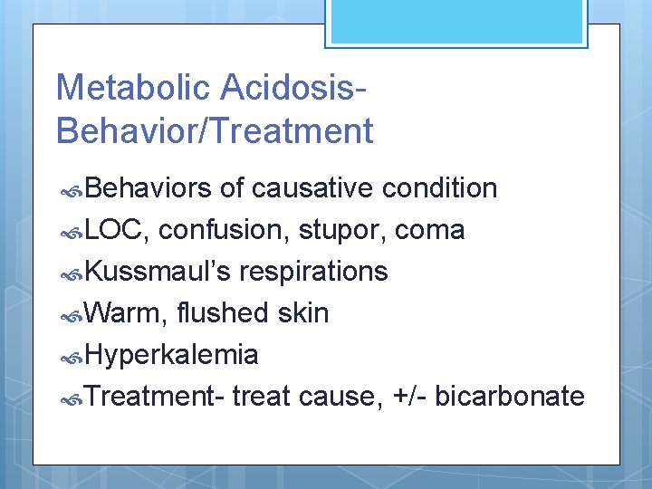 Metabolic Acidosis. Behavior/Treatment Behaviors of causative condition LOC, confusion, stupor, coma Kussmaul’s respirations Warm,