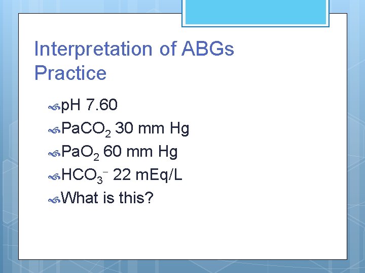 Interpretation of ABGs Practice p. H 7. 60 Pa. CO 2 30 mm Hg