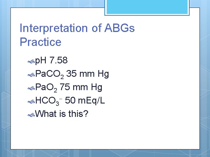 Interpretation of ABGs Practice p. H 7. 58 Pa. CO 2 35 mm Hg