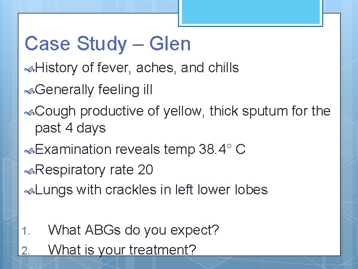Case Study – Glen History of fever, aches, and chills Generally feeling ill Cough