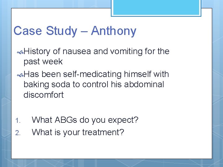 Case Study – Anthony History of nausea and vomiting for the past week Has